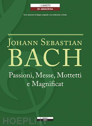bach johann sebastian; mellace r. (curatore) - passioni, messe, mottetti e magnificat. testo tedesco a fronte