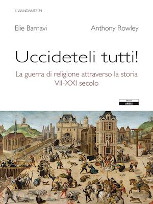 rowley anthony; barnavi eli - uccideteli tutti! la guerra di religione attraverso la storia (vii-xxi secolo)