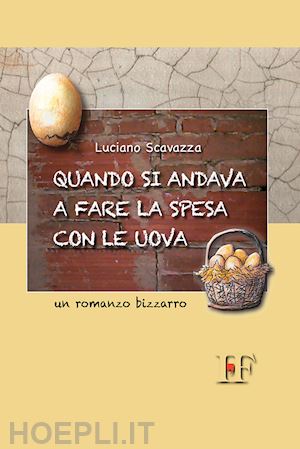 scavazza luciano - quando si andava a fare la spesa con le uova. un romanzo bizzarro