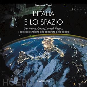 civoli massimo - l'italia nello spazio. san marco, cosmoskymed, vega... il contributo italiano alla conquista dello spazio