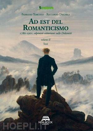 torchio fabrizio; decarli riccardo - ad est del romanticismo - 1786-1901 alpinisti vittoriani sulle dolomiti