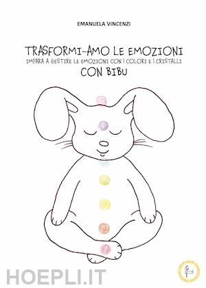 vincenzi emanuela - trasformi-amo le emozioni con bibu. impara a gestire le emozioni con i colori e i cristalli. ediz. illustrata