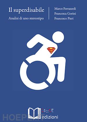 ferrazzoli marco; gorini francesca; pieri francesco - il superdisabile. analisi di uno stereotipo