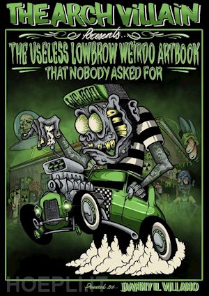 danny il villano; ercole m. (curatore) - arch villain presents the useless lowbrow weirdo artbook that nobody asked for (