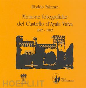 falcone ubaldo - memorie fotografiche del castello d'ayala valva 1840-1980
