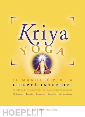 jaerschky jayadev - kriya yoga. il manuale completo per la liberta' interiore