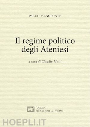 pseudo senofonte; mutti c. (curatore) - il regime politico degli ateniesi