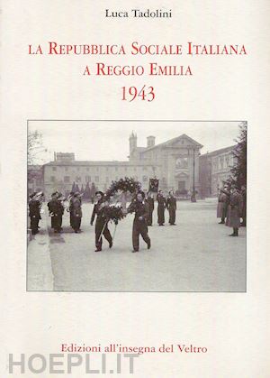 tadolini luca - la repubblica sociale italiana a reggio emilia 1943. ediz. illustrata