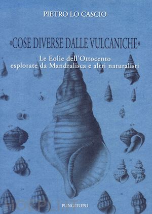 lo cascio pietro - «cose diverse dalle vulcaniche». le eolie dell'ottocento esplorate da mandralisca e altri naturalisti