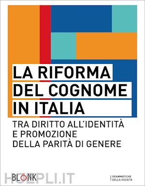 dragotto f.(curatore); melchiorre s. m.(curatore); oliva de conciliis r.(curatore) - la riforma del cognome in italia. tra diritto all'identità e promozione della parità di genere