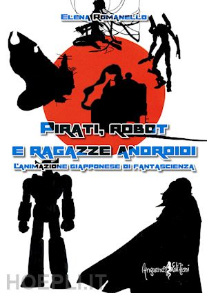 romanello elena - pirati, robot e ragazze androidi. l'animazione giapponese di fantascienza