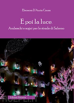 d'auria causa eleonora - e poi la luce. arabeschi e sogni per le strade di salerno