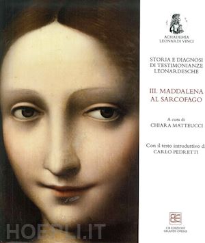matteucci c. (curatore) - storia e diagnosi di testimonianze leonardesche. vol. 3: maddalena al sarcofago