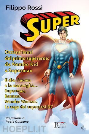rossi filippo - super. ottant'anni del primo supereroe: da nembo kid a superman. il dio, l'uomo e la meraviglia... superman, batman, wonder woman. la saga dei supereroi dc. ediz. illustrata