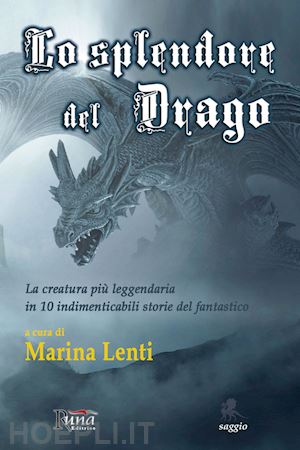 lenti marina - lo splendore del drago. la creatura più leggendaria in 10 storie indimenticabili del fantastico