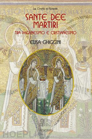 ghiggini elisa - sante dee martiri. tra paganesimo e cristianesimo.