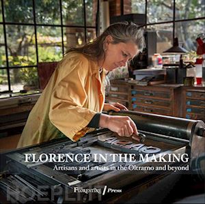 falcone linda - florence in the making. artisans and artists in the oltrarno and beyond