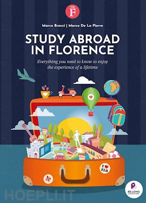 bracci marco; de la pierre marco - study abroad in florence. everything you need to know to enjoy the experience of a lifetime