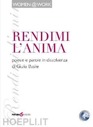 basile giulia - rendimi l'anima. poesie e parole in dissolvenza