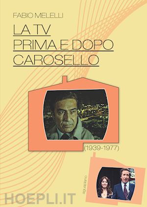 melelli fabio - la tv prima e dopo carosello (1939-1977)