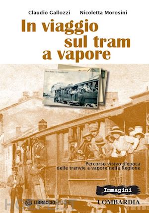 gallozzi claudio; morosini nicoletta - in viaggio sul tram a vapore - immagini - lombardia