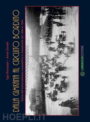 boccassi ugo; cavalli anna - dalla gimkana al circuito bordino. storia dell'automobilismo competitivo in alessandria dal 1898 al 1934. ediz. illustrata