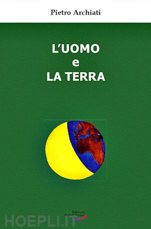 archiati pietro - l'uomo e la terra. un'antica amicizia, un destino comune