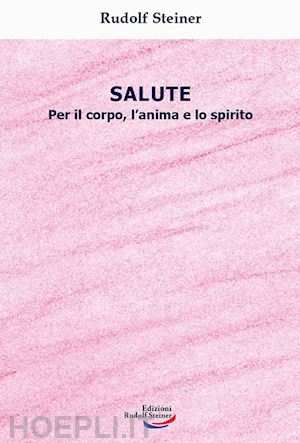 steiner rudolf - salute. per il corpo, l'anima e lo spirito