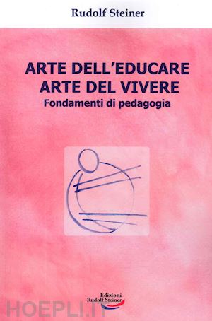 steiner rudolf - arte dell'educare, arte del vivere. fondamenti di pedagogia