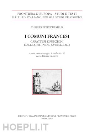 petit-dutaillis charles; linguiti a. g. (curatore) - i comuni francesi. caratteri e funzioni dalle origini al xviii secolo