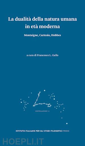 gallo f. l.(curatore) - la dualità della natura umana in età moderna. montaigne, cartesio, hobbes