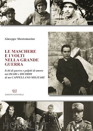 mastromarino giuseppe - le maschere e i volti nella grande guerra. echi di guerra e palpiti di amore nei diari e ricordi di un cappellano militare. nuova ediz.