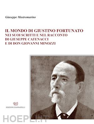 mastromarino giuseppe - il mondo di giustino fortunato. nei suoi scritti e nel racconto di giuseppe catenacci e di don giovanni minozzi