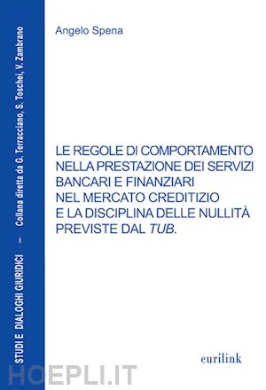 spena angelo - le regole di comportamento nella prestazione dei servizi bancari e finanziari nel mercato creditizio e la disciplina delle nullità previste dal tub