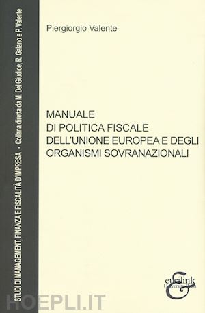 valente piergiorgio - manuale di politiche fiscali dell'unione europea e degli organismi sovranazional