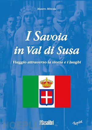 minola mauro - i savoia in val di susa. viaggio attraverso la storia e i luoghi