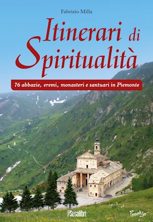 milla fabrizio - itinerari di spiritualita'. 76 abbazie, eremi, monasteri e santuari in piemonte