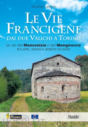 carnisio rosanna - le vie francigene dai due valichi a torino. le vie del moncenisio e del monginevro tra arte, storia e antichi ricoveri