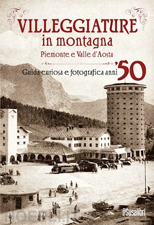  - villeggiature in montagna. piemonte e valle d'aosta. guida curiosa e fotografica anni '50