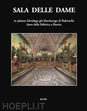 maffeis floriana; guerrini sandro; zanzottera ferdinando - sala delle dame, in palazzo salvadego già martinengo di padernello detto della fabbrica a brescia. ediz. illustrata