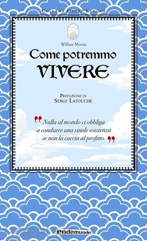 morris william; latouche serge - come potremmo vivere