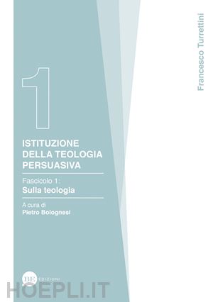 turrettini francesco - istituzione della teologia persuasiva. vol. 1: sulla teologia