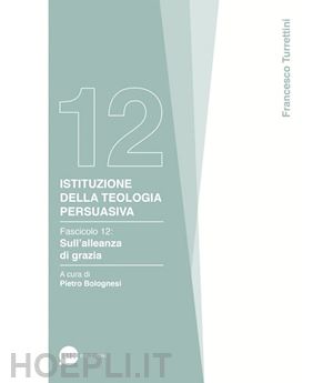 turrettini francesco - istituzione della teologia persuasiva. vol. 12: sull'alleanza di grazia