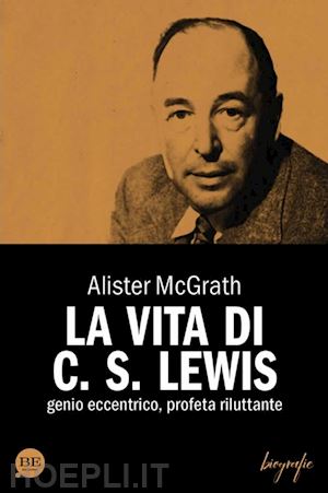 mcgrath alister - la vita di c. s. lewis. genio eccentrico, profeta riluttante