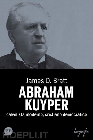 bratt james d. - abraham kuyper. calvinista moderno, cristiano democratico