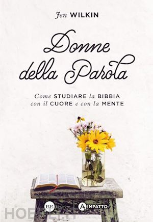 wilkin jen - donne della parola. come studiare la bibbia con il cuore e con la mente