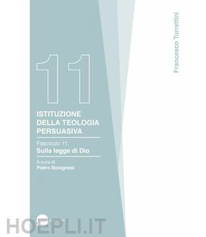 turrettini francesco - istituzione della teologia persuasiva. vol. 11: sulla legge di dio