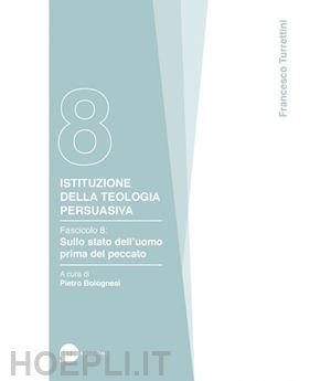 turrettini francesco - istituzione della teologia persuasiva. vol. 8: sullo stato dell'uomo prima del peccato