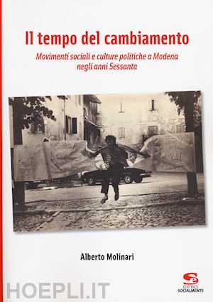 molinari alberto - il tempo del cambiamento. movimenti sociali e culture politiche a modena negli anni sessanta