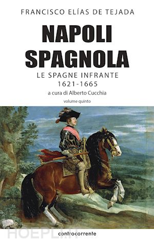 elias de tejada francisco; cucchia a. (curatore) - napoli spagnola. vol. 5: le spagne infrante (1621-1665)